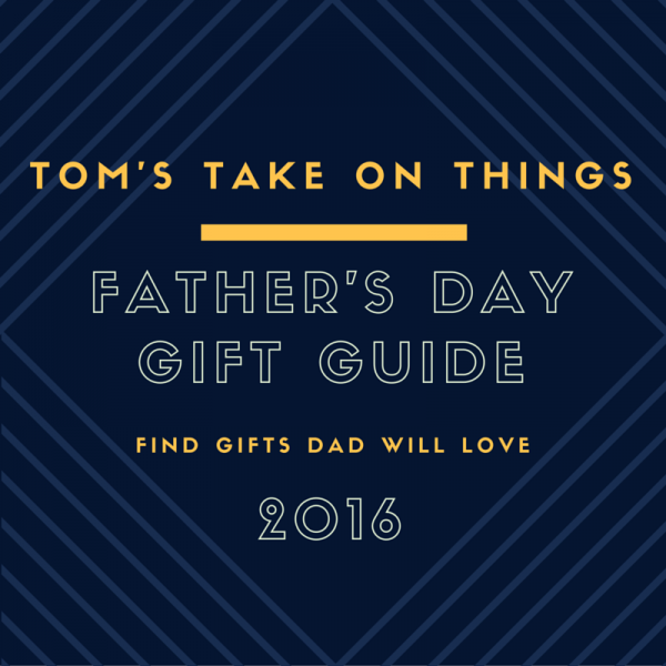 Tom's Take On Things 2016 Father's Day Gift Guide