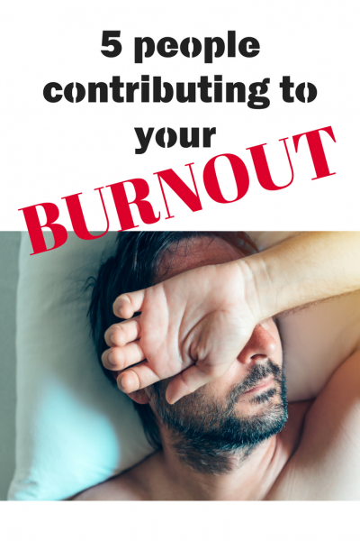 5 People Contributing To Your Burnout